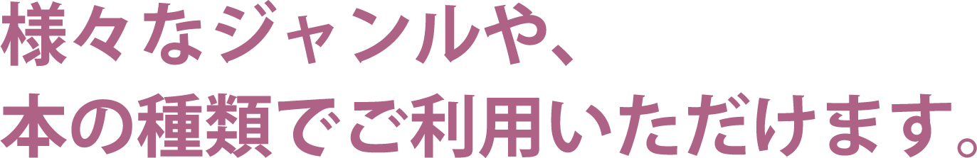 様々なジャンルや、本の種類でご利用いただけます。